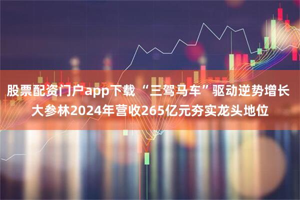 股票配资门户app下载 “三驾马车”驱动逆势增长 大参林2024年营收265亿元夯实龙头地位