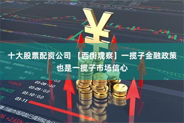 十大股票配资公司 【西街观察】一揽子金融政策也是一揽子市场信心