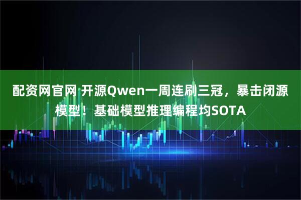 配资网官网 开源Qwen一周连刷三冠，暴击闭源模型！基础模型推理编程均SOTA
