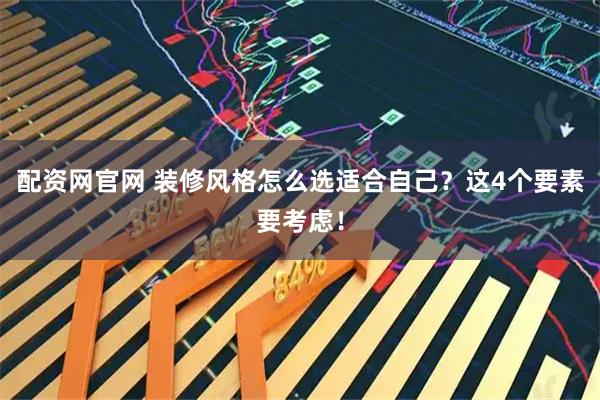 配资网官网 装修风格怎么选适合自己？这4个要素要考虑！